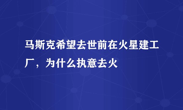 马斯克希望去世前在火星建工厂，为什么执意去火