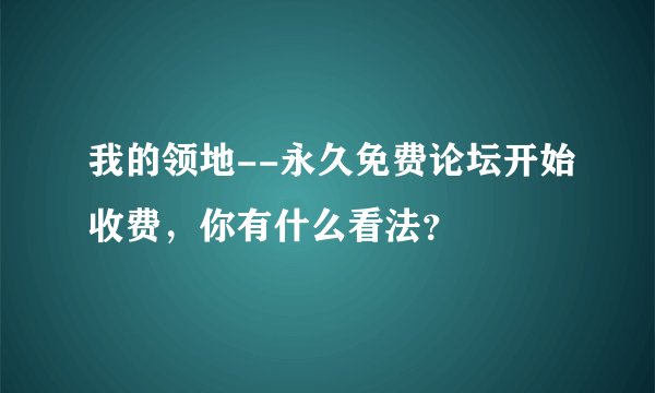 我的领地--永久免费论坛开始收费，你有什么看法？