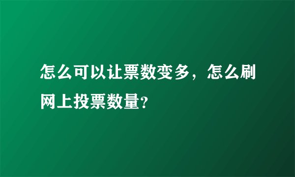 怎么可以让票数变多，怎么刷网上投票数量？