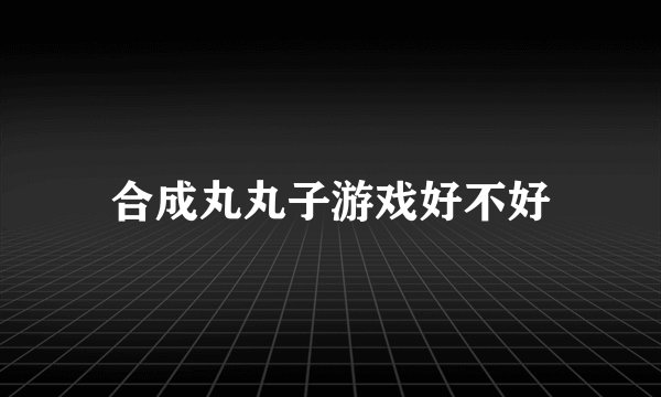 合成丸丸子游戏好不好
