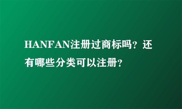 HANFAN注册过商标吗？还有哪些分类可以注册？