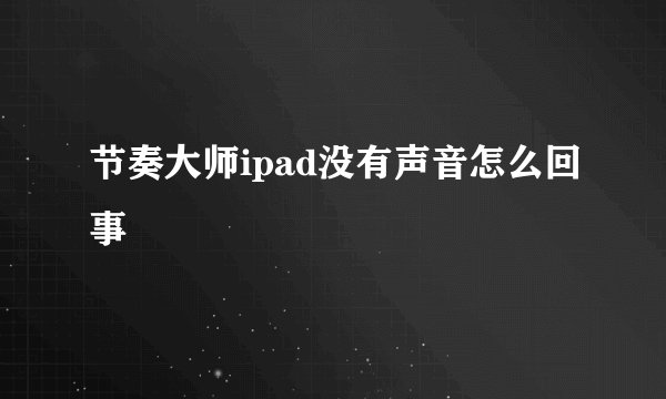 节奏大师ipad没有声音怎么回事