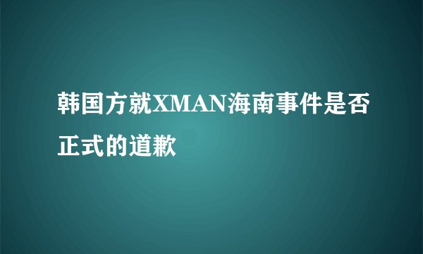韩国方就XMAN海南事件是否正式的道歉