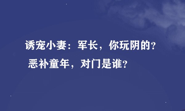 诱宠小妻：军长，你玩阴的？ 恶补童年，对门是谁？