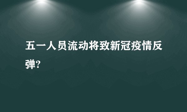 五一人员流动将致新冠疫情反弹?