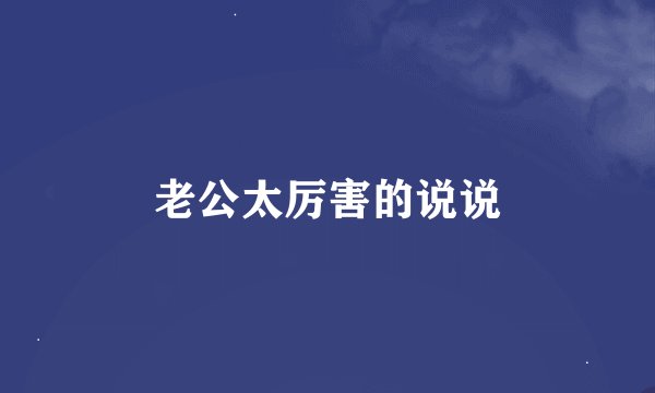 老公太厉害的说说