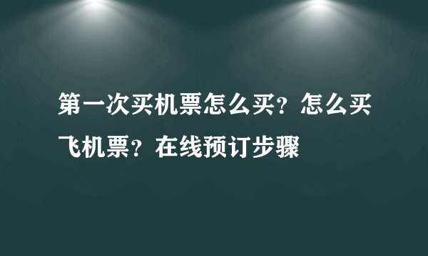 第一次买机票怎么买？怎么买飞机票？在线预订步骤