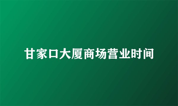 甘家口大厦商场营业时间