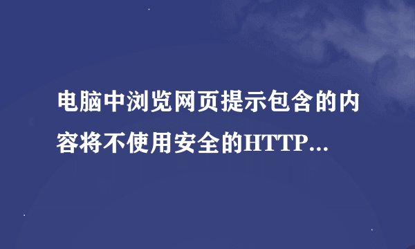 电脑中浏览网页提示包含的内容将不使用安全的HTTPS如何解决
