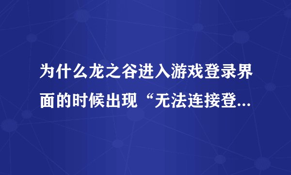 为什么龙之谷进入游戏登录界面的时候出现“无法连接登录服务器”昨天还能登录的，今天怎么登陆不了了？