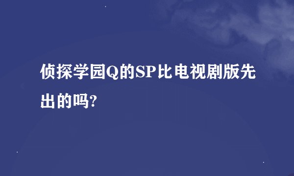侦探学园Q的SP比电视剧版先出的吗?