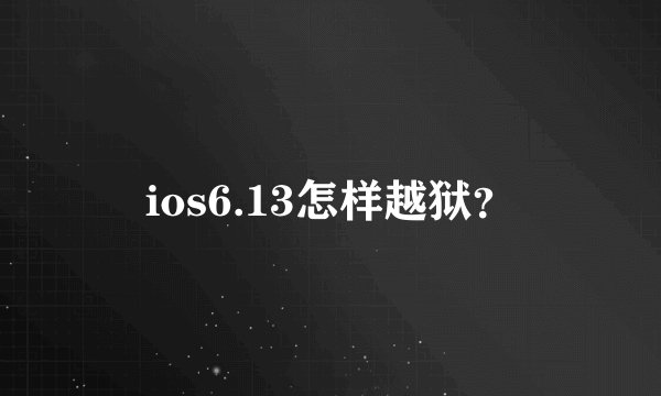 ios6.13怎样越狱？