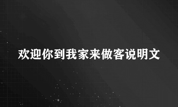 欢迎你到我家来做客说明文