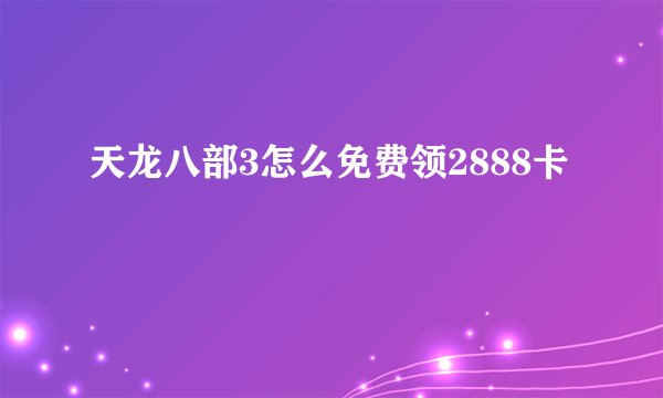 天龙八部3怎么免费领2888卡