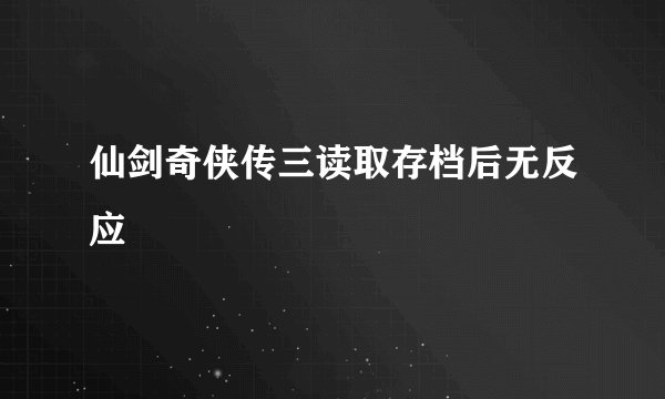 仙剑奇侠传三读取存档后无反应
