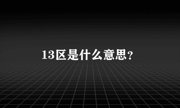 13区是什么意思？