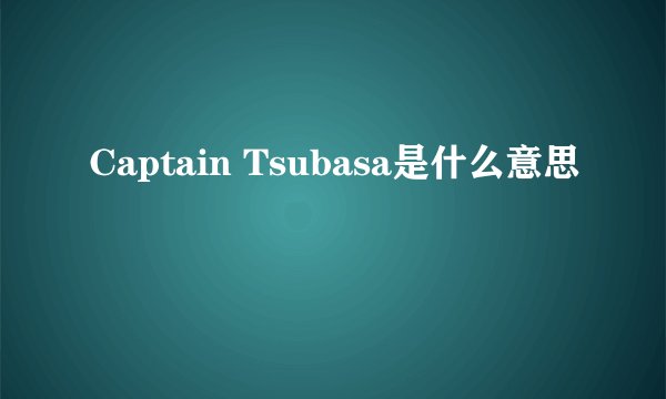 Captain Tsubasa是什么意思