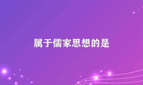 属于儒家思想的是