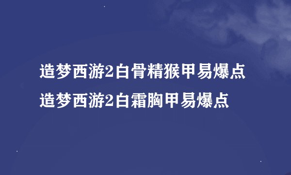 造梦西游2白骨精猴甲易爆点造梦西游2白霜胸甲易爆点