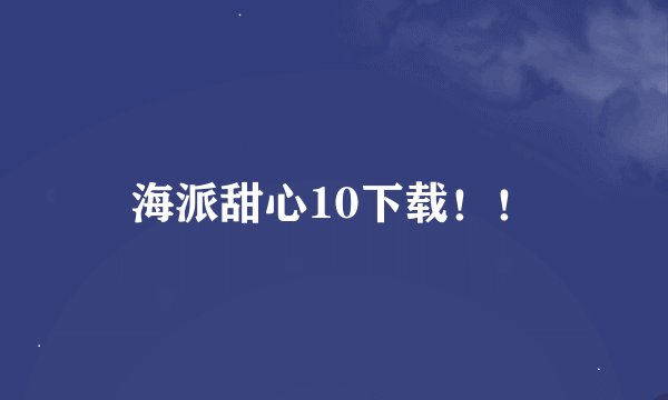 海派甜心10下载！！