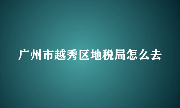广州市越秀区地税局怎么去