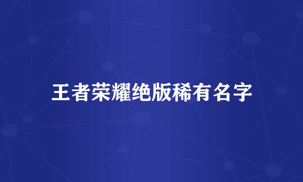 王者荣耀绝版稀有名字