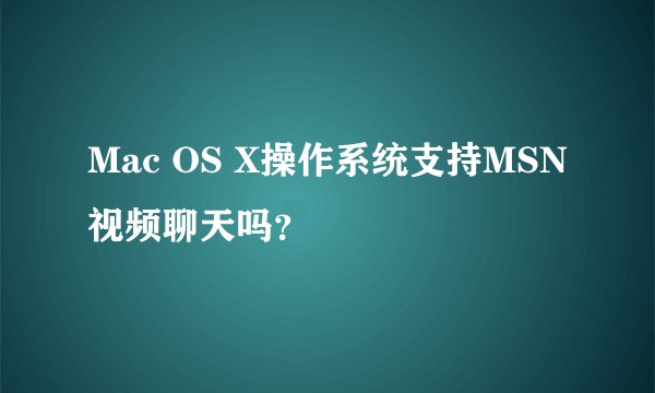 Mac OS X操作系统支持MSN视频聊天吗？