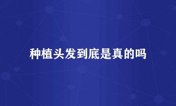 种植头发到底是真的吗
