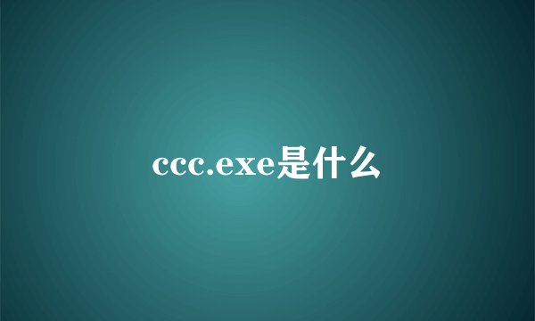 ccc.exe是什么