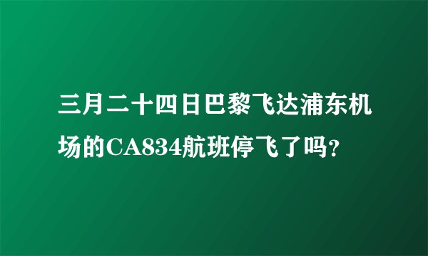 三月二十四日巴黎飞达浦东机场的CA834航班停飞了吗？