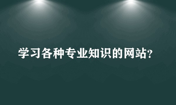 学习各种专业知识的网站？