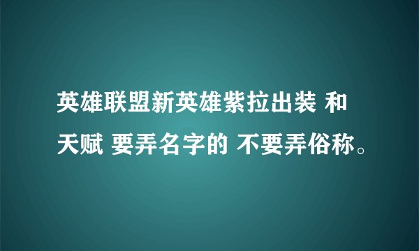 英雄联盟新英雄紫拉出装 和天赋 要弄名字的 不要弄俗称。