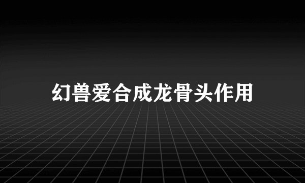 幻兽爱合成龙骨头作用