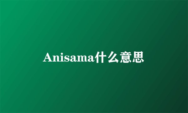 Anisama什么意思