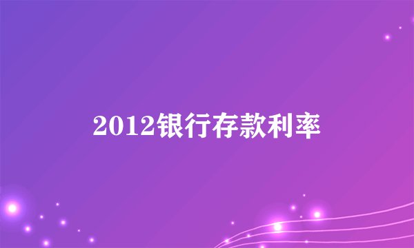 2012银行存款利率