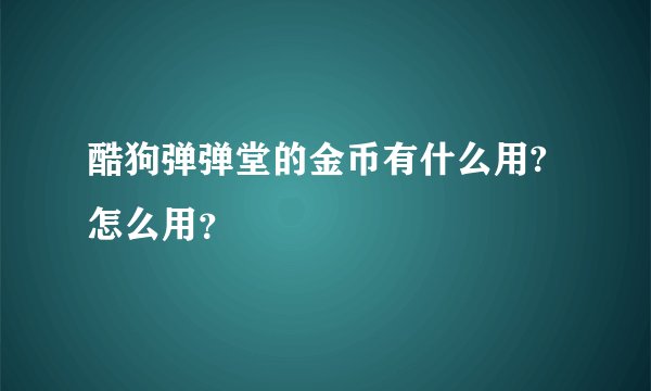 酷狗弹弹堂的金币有什么用? 怎么用？