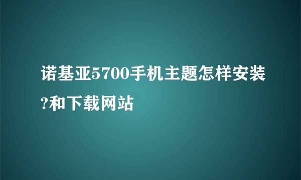诺基亚5700手机主题怎样安装?和下载网站