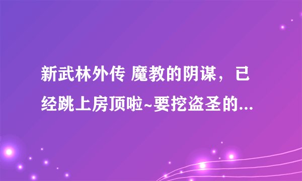 新武林外传 魔教的阴谋，已经跳上房顶啦~要挖盗圣的宝箱...