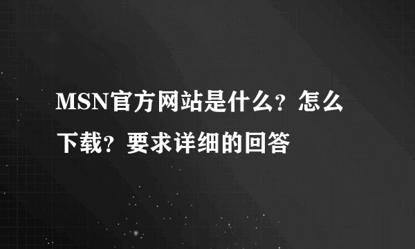 MSN官方网站是什么？怎么下载？要求详细的回答