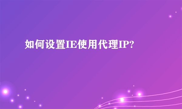 如何设置IE使用代理IP?