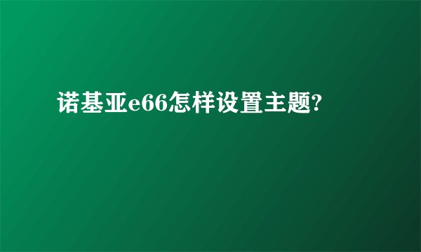 诺基亚e66怎样设置主题?