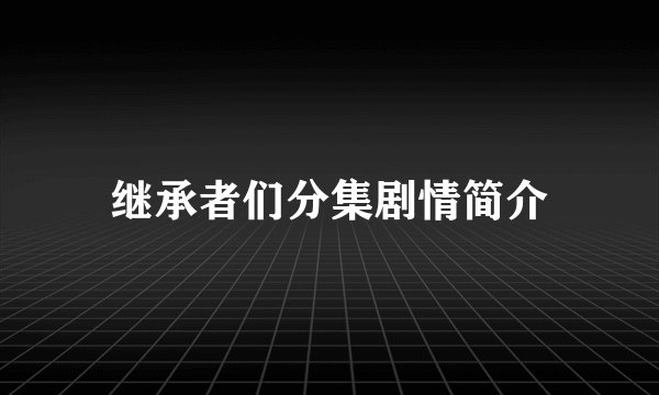 继承者们分集剧情简介