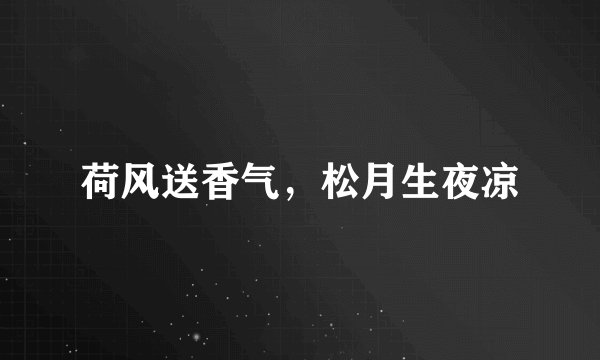 荷风送香气，松月生夜凉