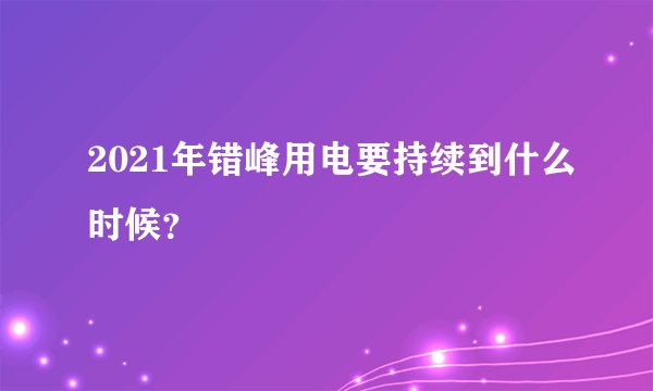 2021年错峰用电要持续到什么时候？