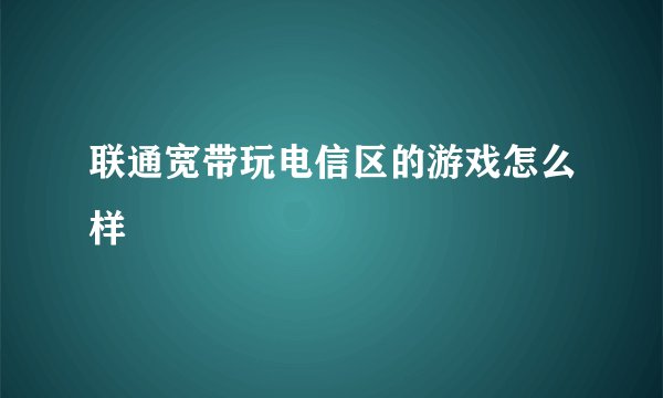 联通宽带玩电信区的游戏怎么样