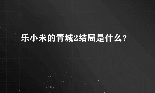 乐小米的青城2结局是什么？
