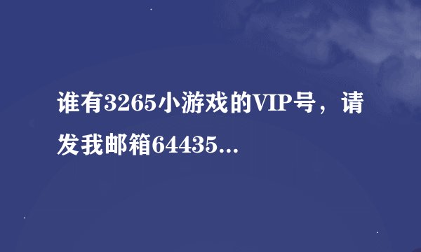 谁有3265小游戏的VIP号，请发我邮箱644351306@qq.com