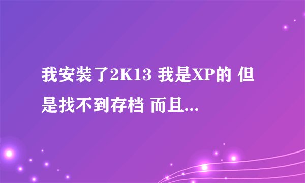 我安装了2K13 我是XP的 但是找不到存档 而且我不是装在C盘里面 要怎么找 我下载了补丁不知道放到哪里去好