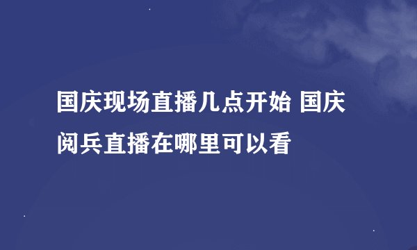 国庆现场直播几点开始 国庆阅兵直播在哪里可以看