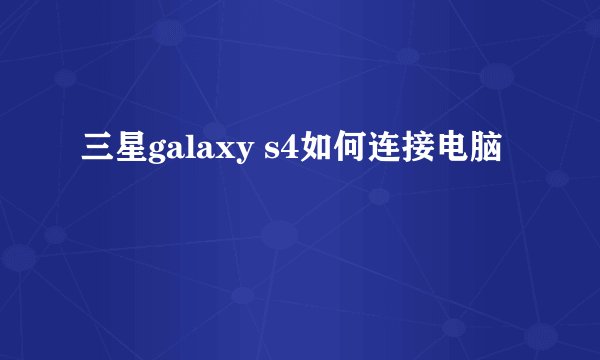 三星galaxy s4如何连接电脑